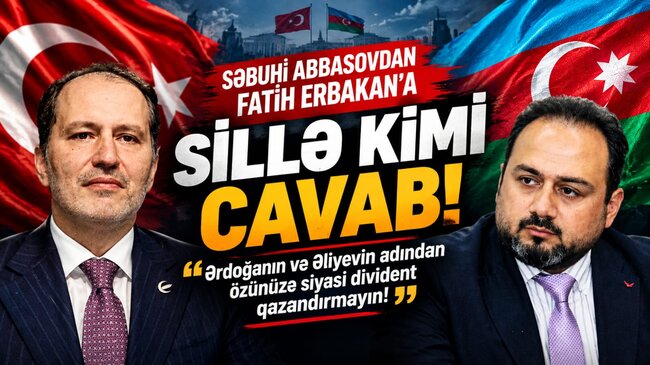 Səbuhi Abbasovdan Fatih Erbakana sillə kimi cavab: Ərdoğanın və Əliyevin adından özünüzə siyasi divident qazandırmayın!